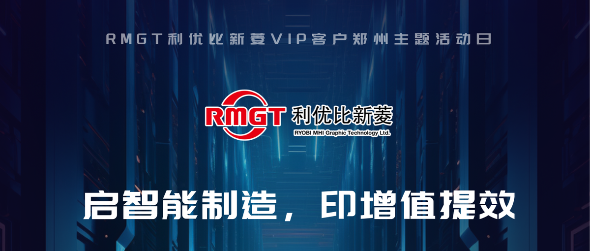 啟智能制造·印增值提效——RMGT 利優(yōu)比新菱VIP客戶鄭州主題活動日來襲！