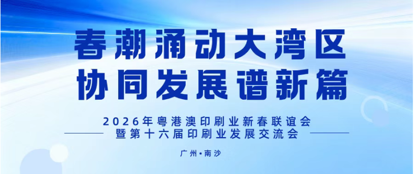 春潮涌動大灣區(qū)，協(xié)同發(fā)展譜新篇——2026年粵港澳印刷業(yè)新春聯(lián)誼會暨第十六屆印刷業(yè)發(fā)展交流會在廣州南沙舉辦